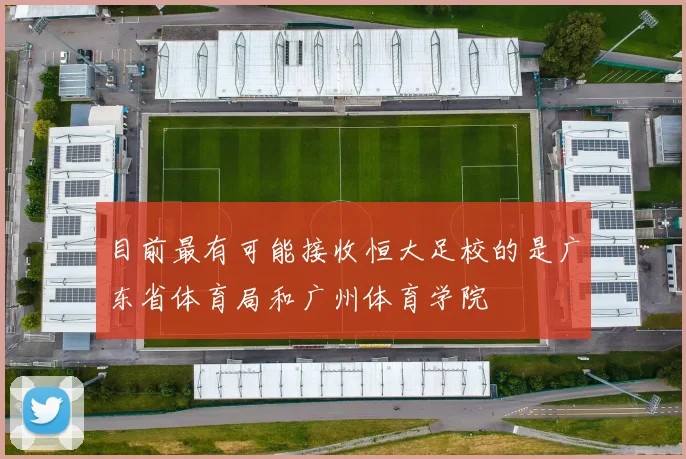 目前最有可能接收恒大足校的是广东省体育局和广州体育学院
