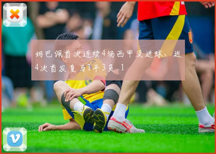 姆巴佩首次连续4场西甲没进球，近4次首发皇马1平3负_1