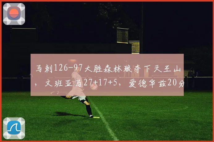 马刺126-97大胜森林狼夺下天王山，文班亚马27+17+5，爱德华兹20分